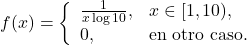 \[f(x) = \left\{ \begin{array}{ll}  \frac{1}{x \log 10}, & x \in [1 , 10 ), \\ 0, & \mbox{en otro caso.} \end{array}\right.\]