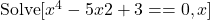 \text{Solve} [x^4 - 5x2 + 3 == 0, x]