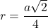 r = \dfrac{a\sqrt{2}}{4}