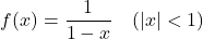 \[f(x) = \frac{1}{1-x} \quad (|x| < 1)\]