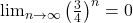 \lim_{n\to\infty}\left(\frac34\right)^n=0