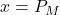 x = P_M