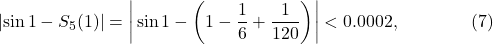 \[\left|\sin1-S_5(1)\right|=\left|\,\sin1-\left(1-\frac16+\frac1{120}\right)\right| < 0.0002, \qquad\qquad (7)\]