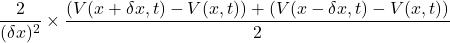 \[\frac{2}{(\delta x)^2} \times \frac{(V(x + \delta x, t) - V(x, t)) + (V(x - \delta x, t) - V(x, t))}{2}\]