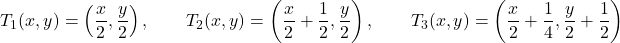 \[T_1(x,y)=\left(\frac{x}{2},\frac{y}{2}\right),\qquad T_2(x,y)=\left(\frac{x}{2}+\frac12,\frac{y}{2}\right),\qquad T_3(x,y)=\left(\frac{x}{2}+\frac14,\frac{y}{2}+\frac12\right)\]