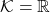 \mathcal{K}={\mathbb R}