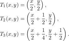Rendered by QuickLaTeX.com \begin{align*} T_1(x,y)&=\left(\frac{x}2,\frac{y}2\right),\\ T_2(x,y)&=\left(\frac{x}2+\frac12,\frac{y}2\right),\\ T_3(x,y)&=\left(\frac{x}2+\frac14,\frac{y}2+\frac12\right). \end{align*}