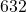 632