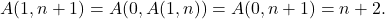 \[A(1, n+1) = A(0, A(1,n)) = A(0, n+1) = n+2.\]