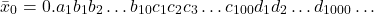 \[\bar{x}_0 = 0.a_1 b_1 b_2 \ldots b_{10} c_1 c_2 c_3 \ldots c_{100} d_1 d_2 \ldots d_{1000} \ldots\]