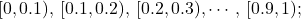 \[ [0,0.1),\, [0.1,0.2), \, [0.2,0.3),\cdots,\,[0.9,1); \]