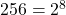 256 = 2^8