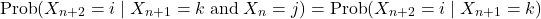 \[\text{Prob}(X_{n+2}=i\mid X_{n+1}=k\;\text{and}\;X_n=j)=\text{Prob}(X_{n+2}=i\mid X_{n+1}=k)\]