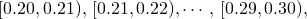 \[ [0.20,0.21),\, [0.21,0.22),\cdots,\, [0.29,0.30), \]