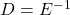 D=E^{-1}