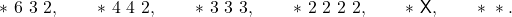 \ast ~ 6 ~ 3 ~ 2, \hspace{8mm} \ast ~ 4 ~ 4 ~ 2, \hspace{8mm} \ast ~ 3 ~ 3 ~ 3, \hspace{8mm} \ast ~ 2 ~ 2 ~ 2 ~ 2, \hspace{8mm} \ast ~ \mathsf{X}, \hspace{8mm} \ast ~ \ast.