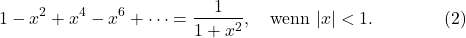 \[1-x^2+x^4-x^6+\cdots=\frac 1{1+x^2}, \quad \mbox{wenn}\ |x|<1. \qquad\qquad (2)\]