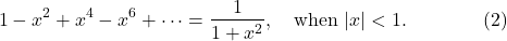 \[1-x^2+x^4-x^6+\cdots=\frac 1{1+x^2}, \quad \mbox{when}\ |x|<1. \qquad\qquad (2)\]