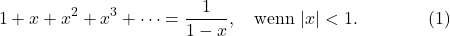\[1+x+x^2+x^3+\cdots=\frac 1{1-x}, \quad \mbox{wenn}\ |x|<1. \qquad\qquad (1)\]