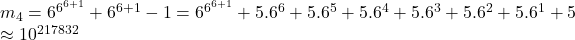 m_4 = 6^{6^{6+1}} + 6^{6+1} -1 = 6^{6^{6+1}} + 5.6^6 + 5.6^5 + 5. 6^4 +5.6^3 + 5.6^2 +5.6^1 + 5\\ \approx10^{217832}