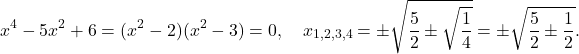 \[x^4 - 5x^2 + 6 = (x^2 - 2)(x^2 - 3) = 0, \quad x_{1,2,3,4} = \pm\sqrt{\frac{5}{2} \pm \sqrt{\frac{1}{4}}} = \pm\sqrt{\frac{5}{2} \pm \frac{1}{2}}.\]