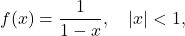 \[f(x)=\frac1{1-x}, \quad |x|< 1,\]