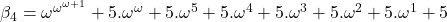 \beta_4 = \omega^{\omega^{\omega +1}} + 5. \omega^{\omega} + 5 . \omega^{5} + 5 . \omega^{4} + 5 . \omega^{3} + 5 . \omega^{2} + 5 . \omega^{1} + 5