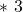 \ast ~ 3