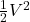 \frac{1}{2}V^2