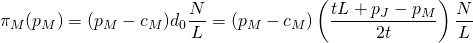 \[\pi_M (p_M) = (p_M-c_M)d_0 \frac{N}{L} = (p_M-c_M) \left(\frac{tL+p_J-p_M}{2t} \right) \frac{N}{L}\]