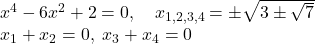 \[\begin{array}{l} x^4 - 6x^2 + 2 = 0, \quad x_{1,2,3,4} = \pm\sqrt{3 \pm \sqrt{7}} \\ x_1 + x_2 = 0, \; x_3 + x_4 = 0 \end{array}\]