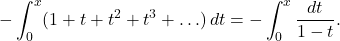 \[-\int_0^x (1 + t + t^2 + t^3 + \ldots) \, dt = -\int_0^x \frac{dt}{1-t}.\]