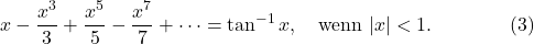 \[x-\frac{x^3}3+\frac{x^5}5-\frac{x^7}7+\cdots=\tan^{-1}x, \quad \mbox{wenn}\ |x|< 1. \qquad\qquad (3)\]