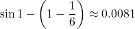 \[\sin 1 - \left(1 - \frac{1}{6}\right) \approx 0.0081\]