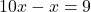 10x - x = 9
