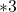 \ast 3