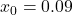 x_0 = 0.09