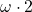 \omega \cdot 2