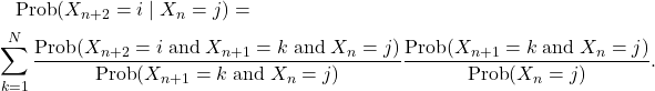 \begin{multline*} \text{Prob}(X_{n+2}=i \mid X_n=j)=\\ \sum_{k=1}^N\frac{\text{Prob}(X_{n+2}= i \;\text{and}\; X_{n+1}=k \;\text{and}\; X_n=j)} {\text{Prob}(X_{n+1}=k \;\text{and}\; X_n=j)}\frac{\text{Prob}(X_{n+1}=k \;\text{and} \; X_n=j)}{\text{Prob}(X_n=j)}. \end{multline*}