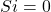 Si=0