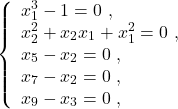 \[\left\{ \begin{array}{l} x_1 ^3 - 1 = 0 ~,\\ x_2 ^2 + x_2 x_1 + x_1 ^2 = 0 ~,\\ x_5 - x_2 = 0 ~,\\ x_7 - x_2 = 0 ~,\\ x_9 -x_3 = 0 ~, \end{array}\right.\]
