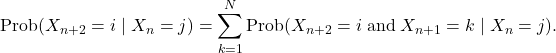 \[\text{Prob}(X_{n+2}=i \mid X_n=j)=\sum_{k=1}^N\text{Prob}(X_{n+2}= i \;\text{and}\; X_{n+1}=k \mid X_n=j).\]