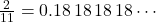 \frac{2}{11} = 0.18\,18\,18\,18 \cdots