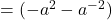 = (- a^2-a^{- 2 })