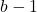 b - 1
