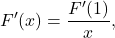 \[F'(x) = \frac{F'(1)}{x},\]