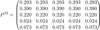 \[P^{32}=\left(\begin{matrix} 0.293 & 0.293 & 0.293 & 0.293 & 0.293 \\ 0.390 & 0.390 & 0.390 & 0.390 & 0.390 \\ 0.220 & 0.220 & 0.220 & 0.220 & 0.220 \\ 0.024 & 0.024 & 0.024 & 0.024 & 0.024 \\ 0.073 & 0.073 & 0.073 & 0.073 & 0.073 \end{matrix}\right)\]