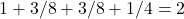 1 + 3/8 + 3/8 + 1/4 = 2