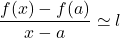 \dfrac{f(x) - f(a)}{x - a} \simeq l