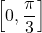 \left[0, \dfrac{\pi}{3}\right]